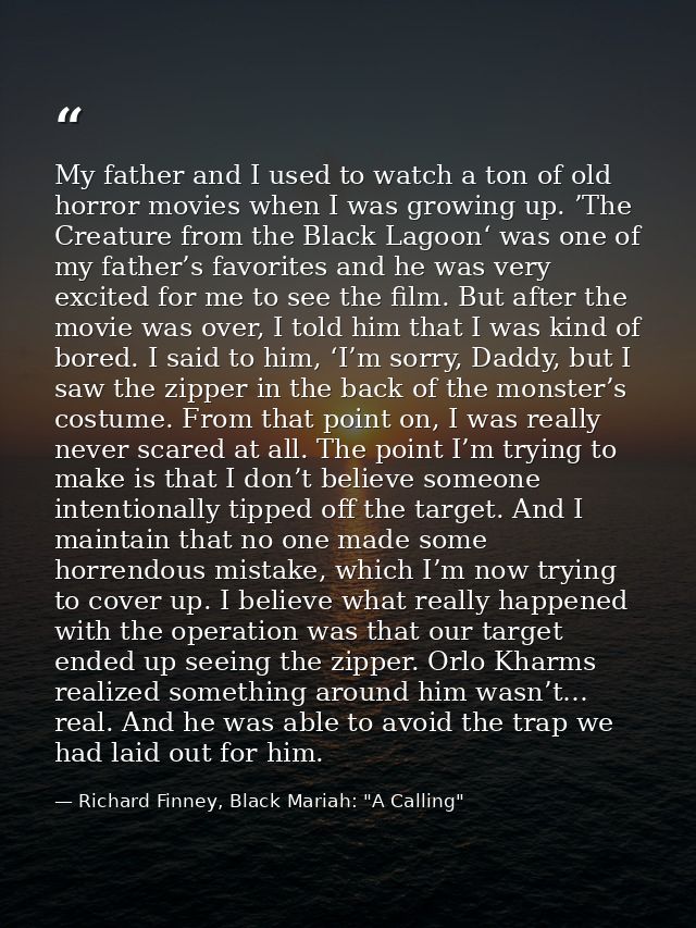My father and I used to watch a ton of old horror movies when I was growing up. ’The Creature from the Black Lagoon‘ was — Richard Finney, Black Mariah: "A Calling"