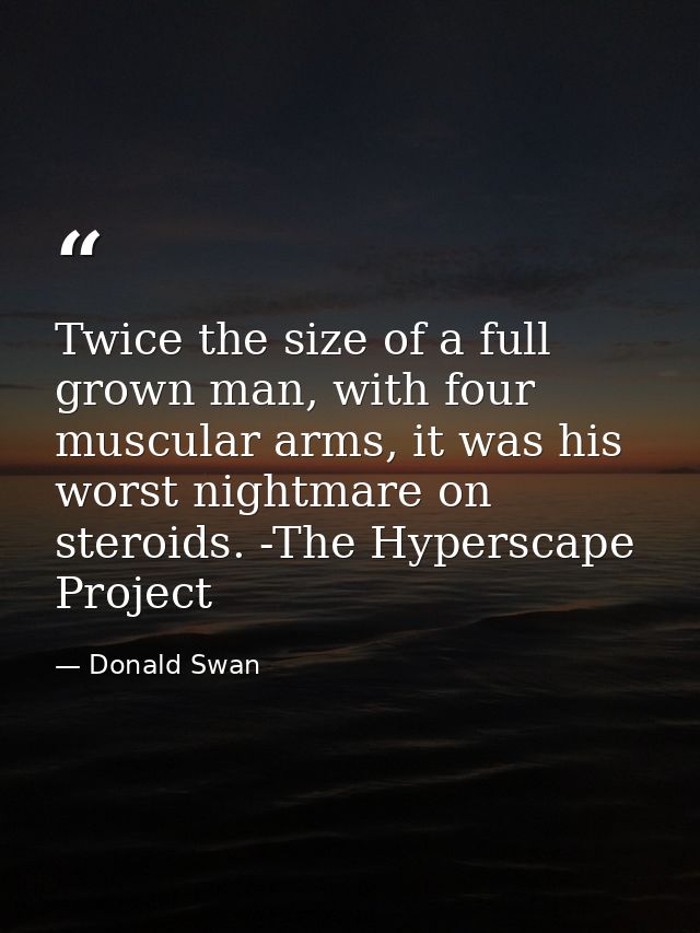 Twice the size of a full grown man, with four muscular arms, it was his worst nightmare on steroids. -The Hyperscape Pro — Donald Swan