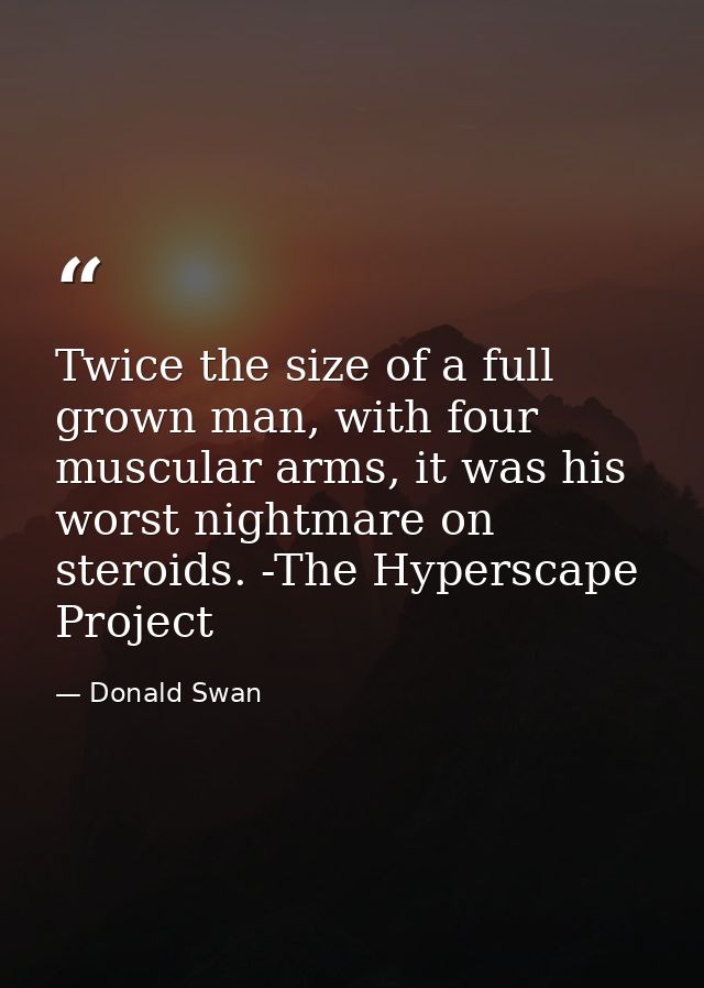 Twice the size of a full grown man, with four muscular arms, it was his worst nightmare on steroids. -The Hyperscape Pro — Donald Swan