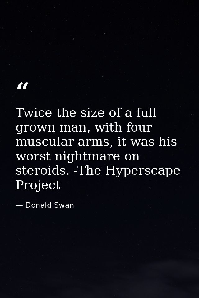 Twice the size of a full grown man, with four muscular arms, it was his worst nightmare on steroids. -The Hyperscape Pro — Donald Swan