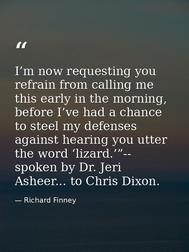 I’m now requesting you refrain from calling me this early in the morning, before I’ve had a chance to steel my defenses  — Richard Finney