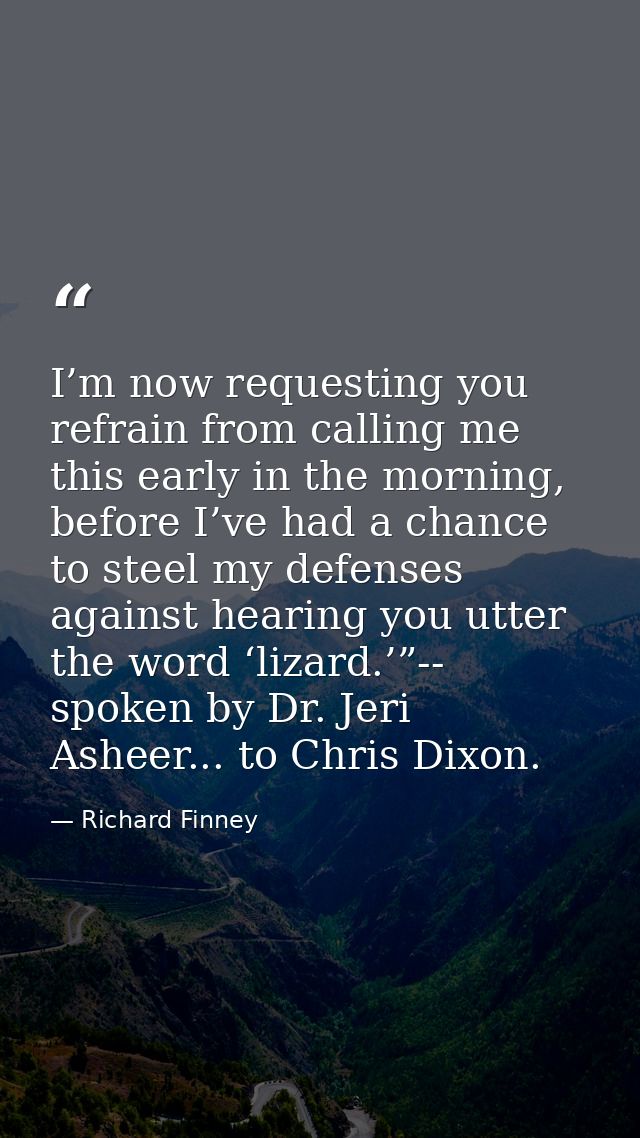 I’m now requesting you refrain from calling me this early in the morning, before I’ve had a chance to steel my defenses  — Richard Finney