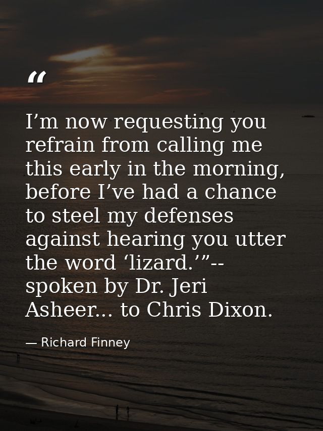 I’m now requesting you refrain from calling me this early in the morning, before I’ve had a chance to steel my defenses  — Richard Finney
