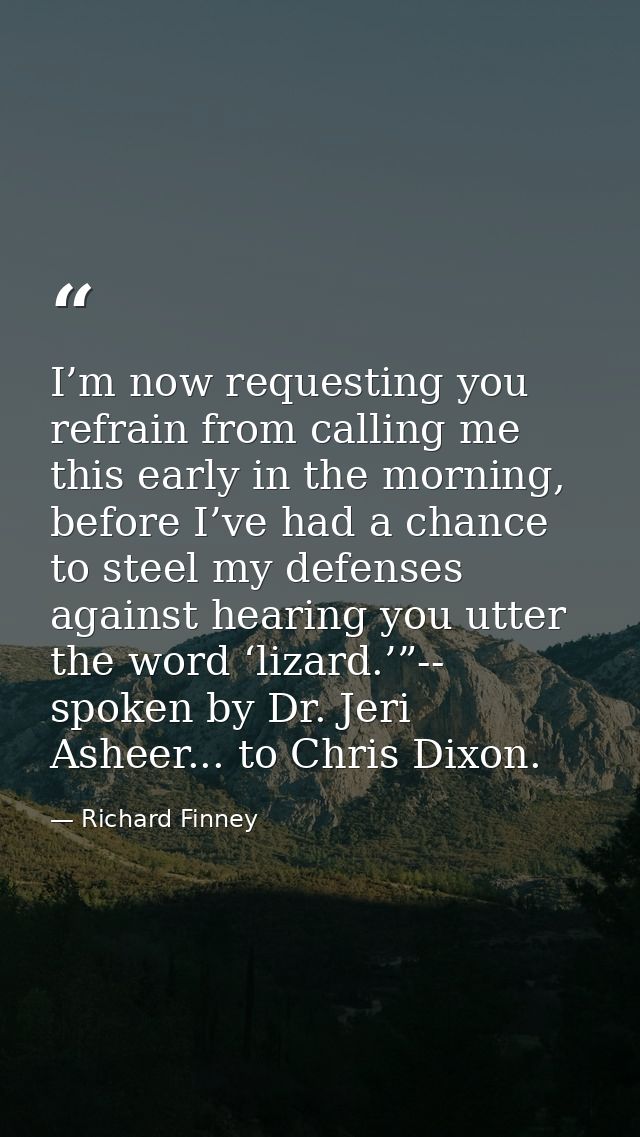 I’m now requesting you refrain from calling me this early in the morning, before I’ve had a chance to steel my defenses  — Richard Finney