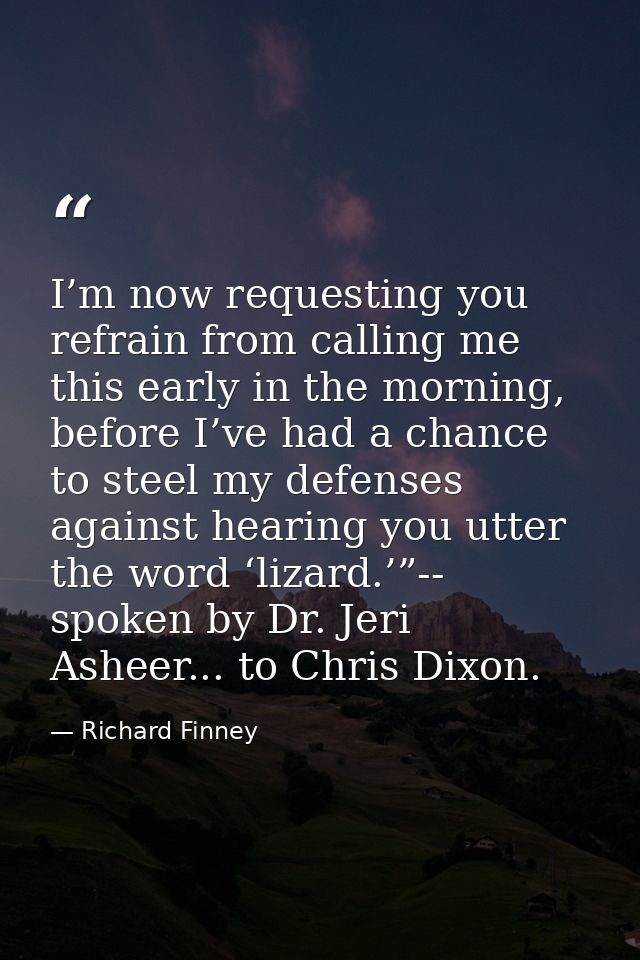 I’m now requesting you refrain from calling me this early in the morning, before I’ve had a chance to steel my defenses  — Richard Finney