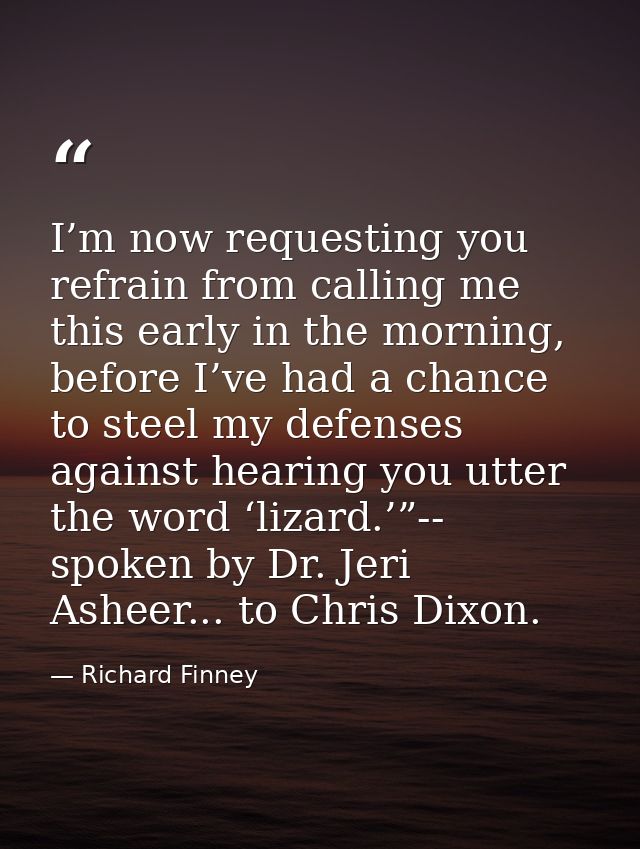 I’m now requesting you refrain from calling me this early in the morning, before I’ve had a chance to steel my defenses  — Richard Finney
