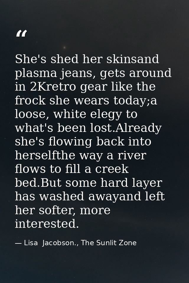 She's shed her skinsand plasma jeans, gets around in 2Kretro gear like the frock she wears today;a loose, white elegy to — Lisa  Jacobson., The Sunlit Zone