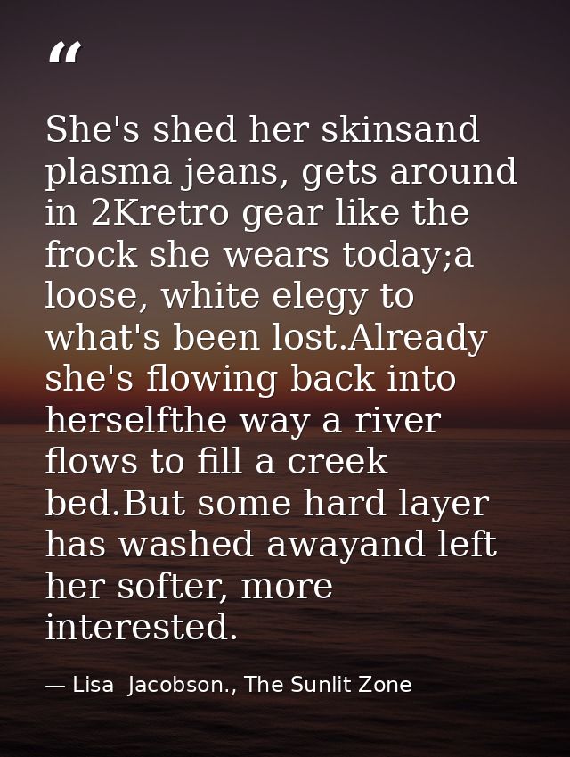 She's shed her skinsand plasma jeans, gets around in 2Kretro gear like the frock she wears today;a loose, white elegy to — Lisa  Jacobson., The Sunlit Zone