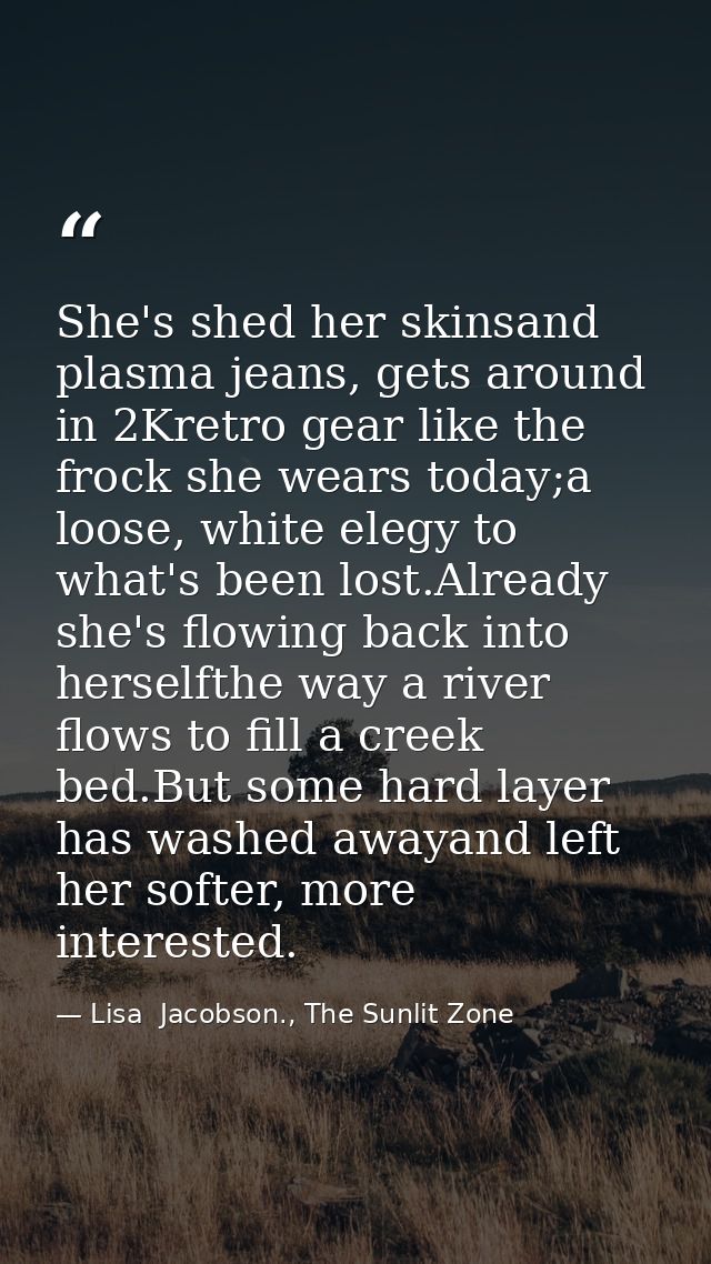 She's shed her skinsand plasma jeans, gets around in 2Kretro gear like the frock she wears today;a loose, white elegy to — Lisa  Jacobson., The Sunlit Zone