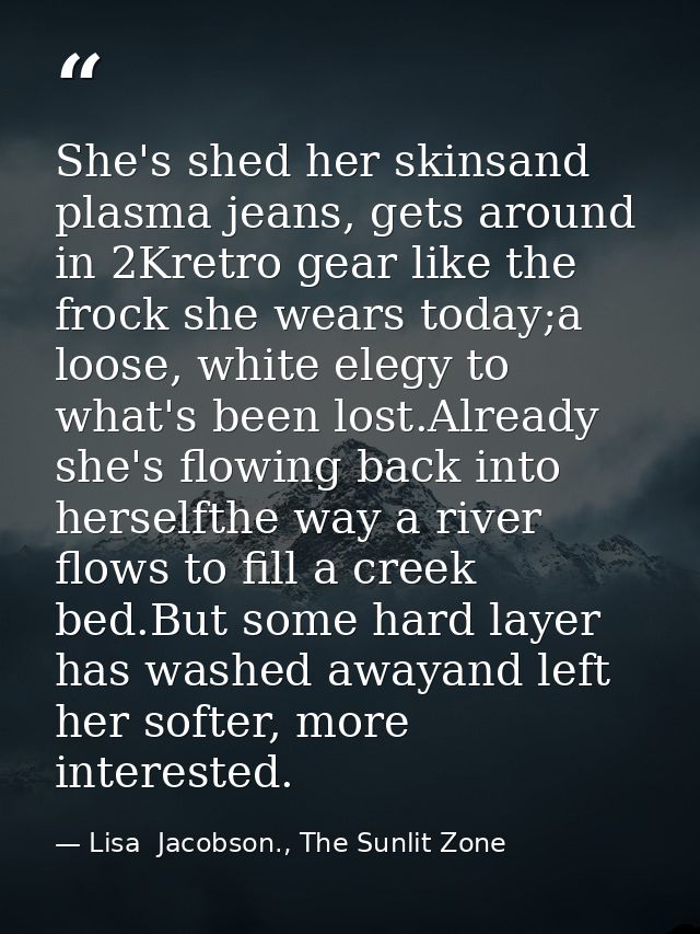 She's shed her skinsand plasma jeans, gets around in 2Kretro gear like the frock she wears today;a loose, white elegy to — Lisa  Jacobson., The Sunlit Zone