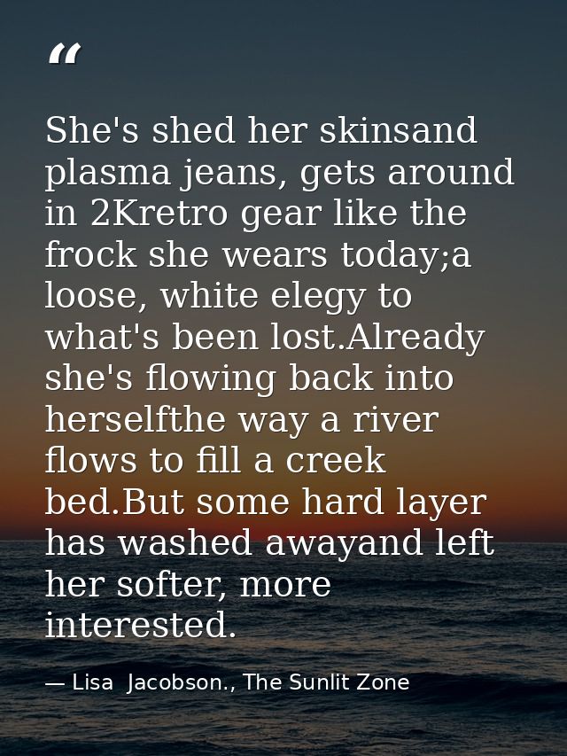 She's shed her skinsand plasma jeans, gets around in 2Kretro gear like the frock she wears today;a loose, white elegy to — Lisa  Jacobson., The Sunlit Zone