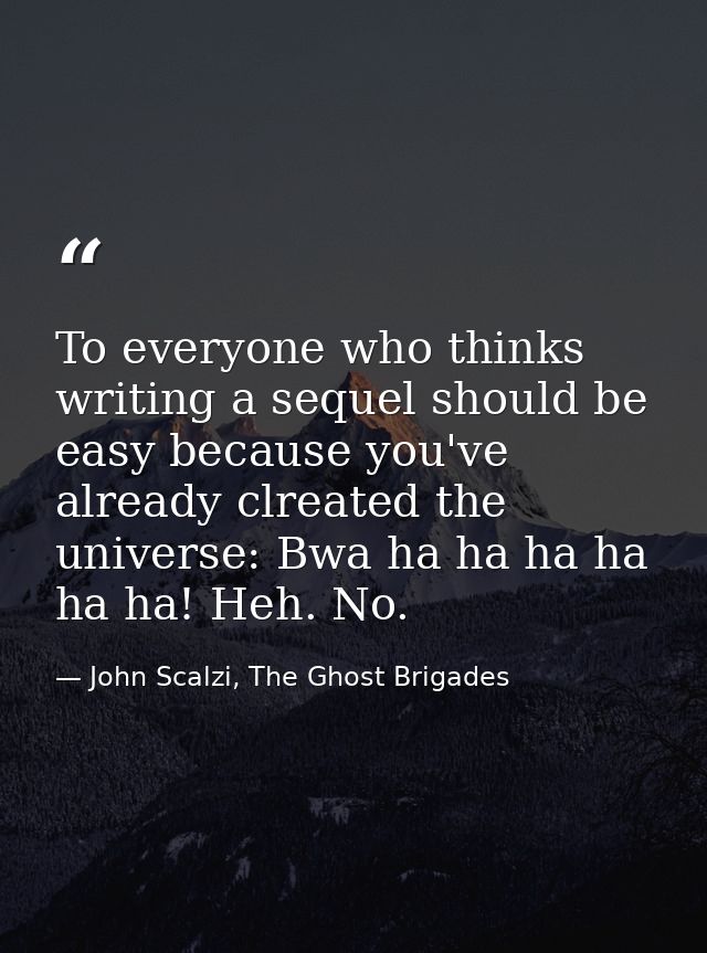 To everyone who thinks writing a sequel should be easy because you've already clreated the universe: Bwa ha ha ha ha ha  — John Scalzi, The Ghost Brigades