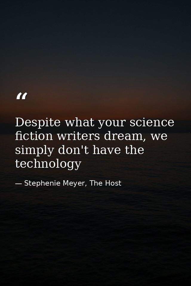 Despite what your science fiction writers dream, we simply don't have the technology — Stephenie Meyer, The Host