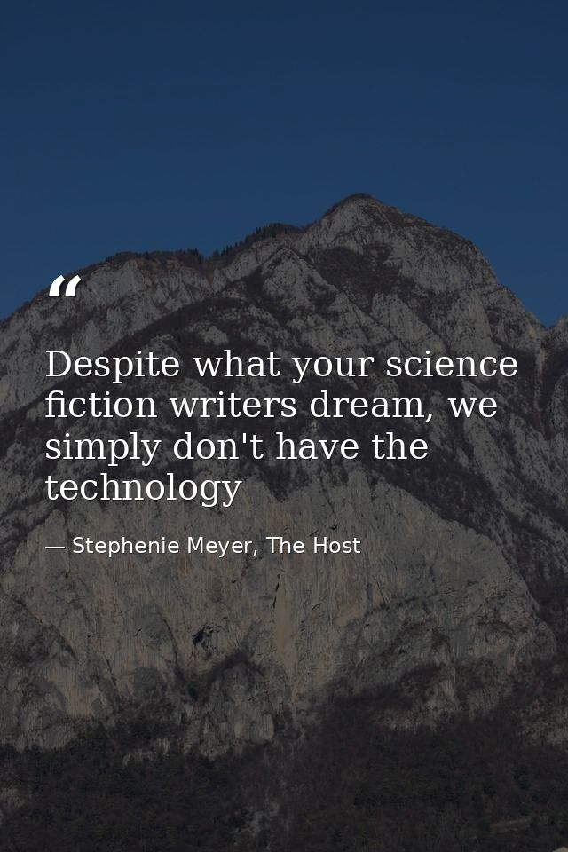 Despite what your science fiction writers dream, we simply don't have the technology — Stephenie Meyer, The Host