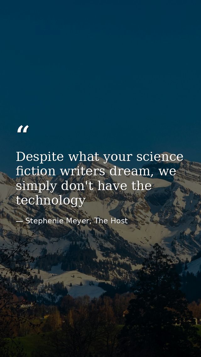 Despite what your science fiction writers dream, we simply don't have the technology — Stephenie Meyer, The Host