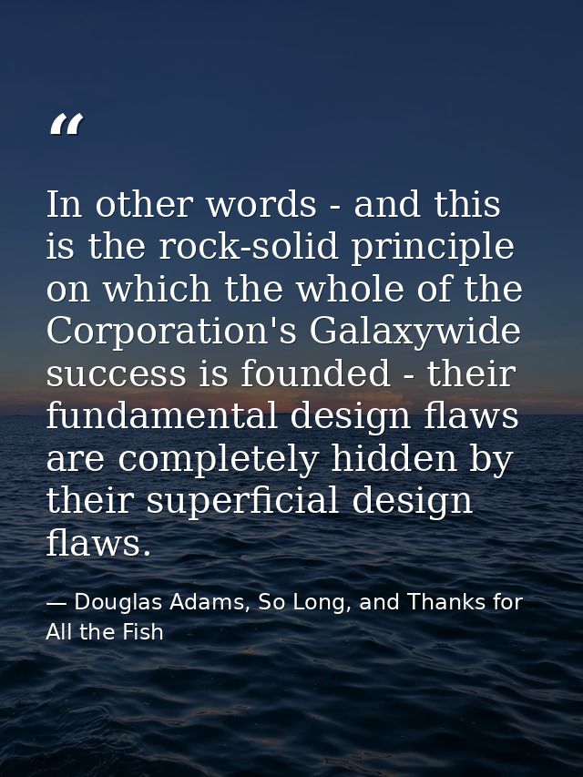 In other words - and this is the rock-solid principle on which the whole of the Corporation's Galaxywide success is foun — Douglas Adams, So Long, and Thanks for All the Fish