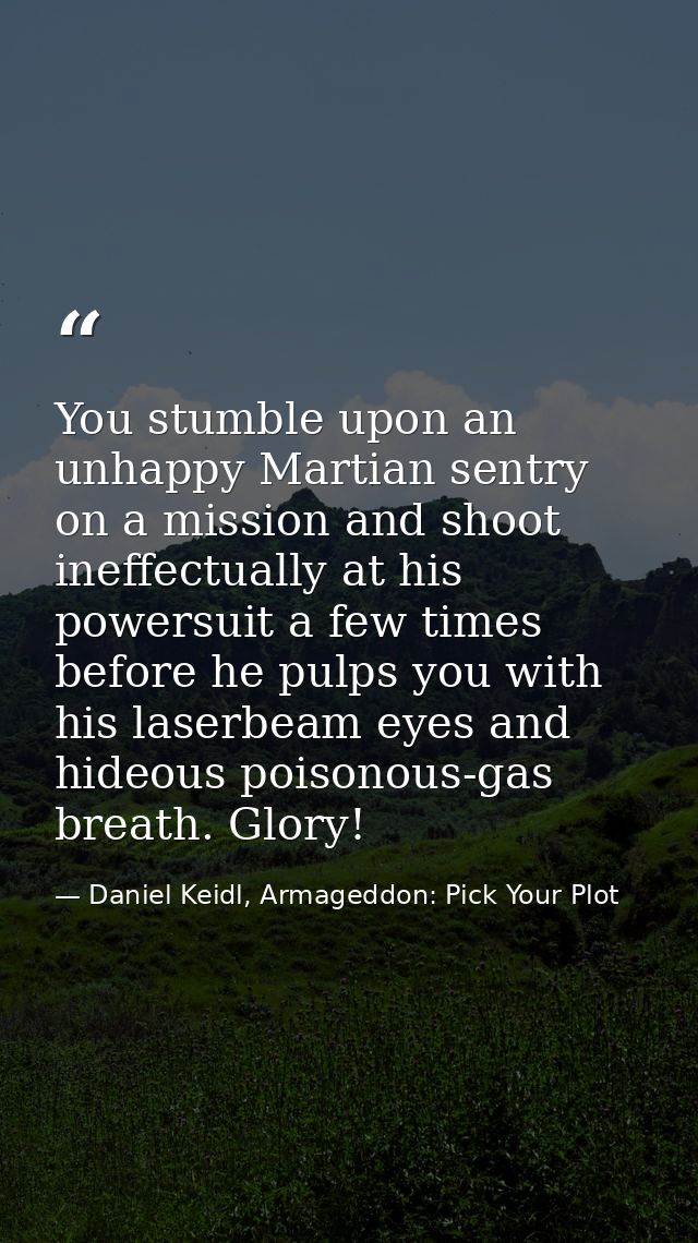 You stumble upon an unhappy Martian sentry on a mission and shoot ineffectually at his powersuit a few times before he p — Daniel Keidl, Armageddon: Pick Your Plot