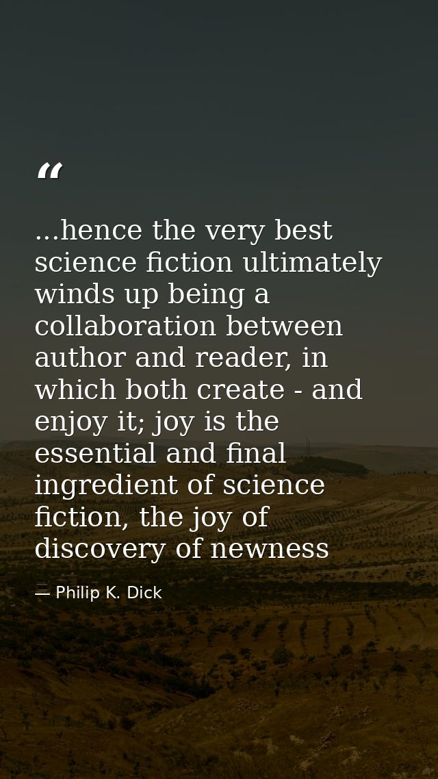 ...hence the very best science fiction ultimately winds up being a collaboration between author and reader, in which bot — Philip K. Dick