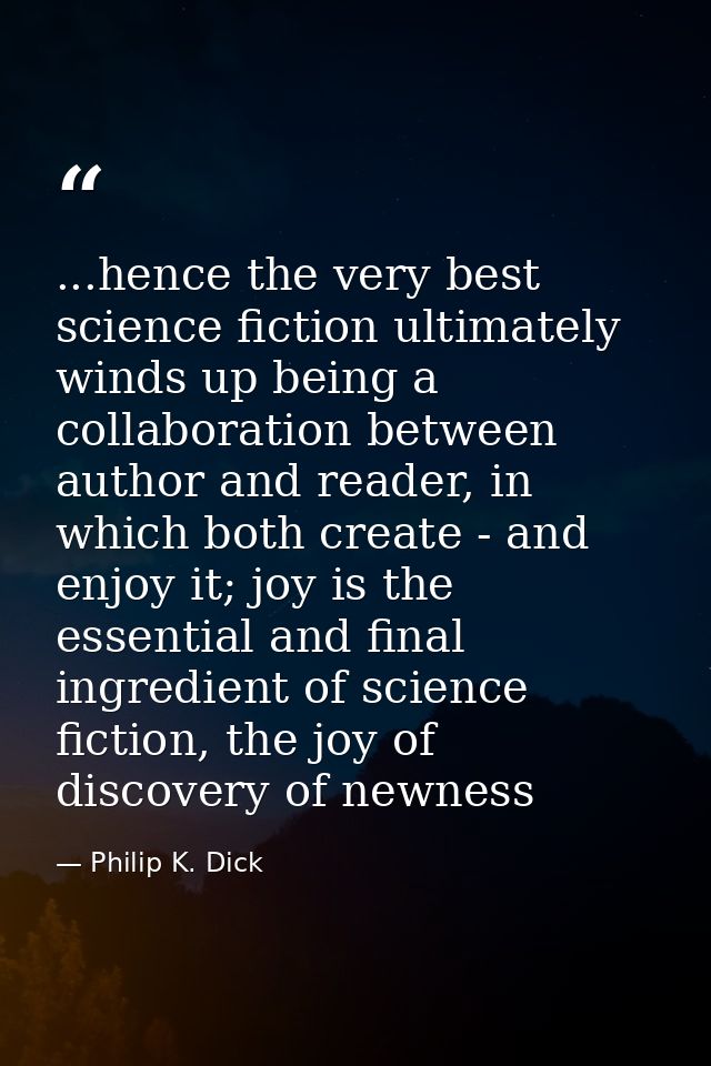 ...hence the very best science fiction ultimately winds up being a collaboration between author and reader, in which bot — Philip K. Dick