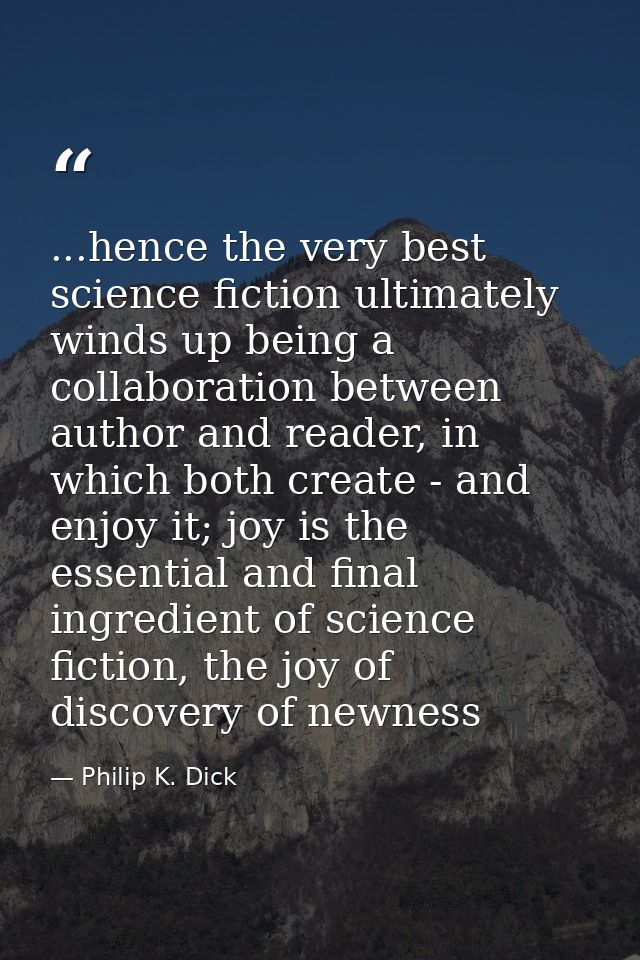 ...hence the very best science fiction ultimately winds up being a collaboration between author and reader, in which bot — Philip K. Dick
