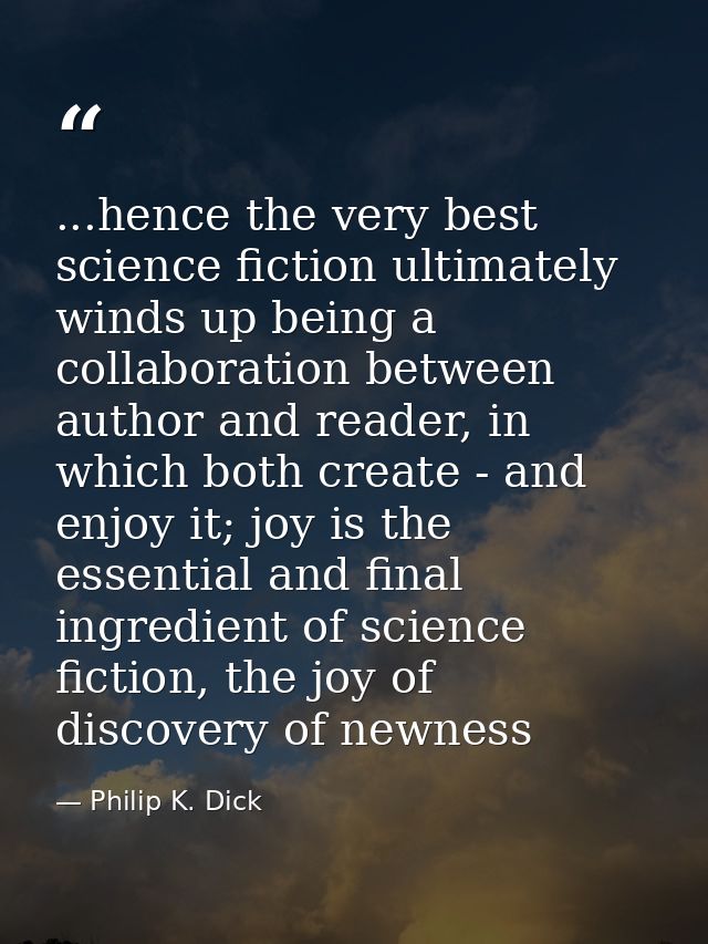 ...hence the very best science fiction ultimately winds up being a collaboration between author and reader, in which bot — Philip K. Dick