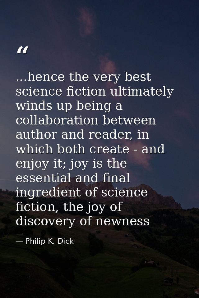 ...hence the very best science fiction ultimately winds up being a collaboration between author and reader, in which bot — Philip K. Dick