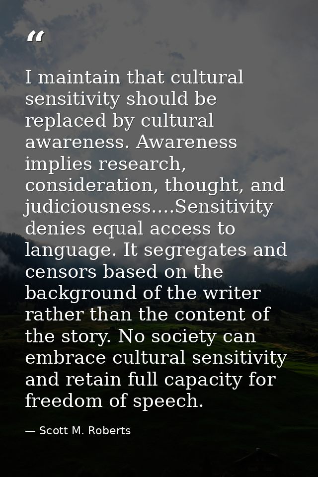 I maintain that cultural sensitivity should be replaced by cultural awareness. Awareness implies research, consideration — Scott M. Roberts