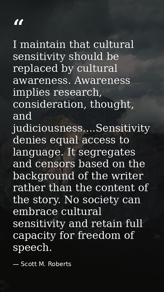 I maintain that cultural sensitivity should be replaced by cultural awareness. Awareness implies research, consideration — Scott M. Roberts