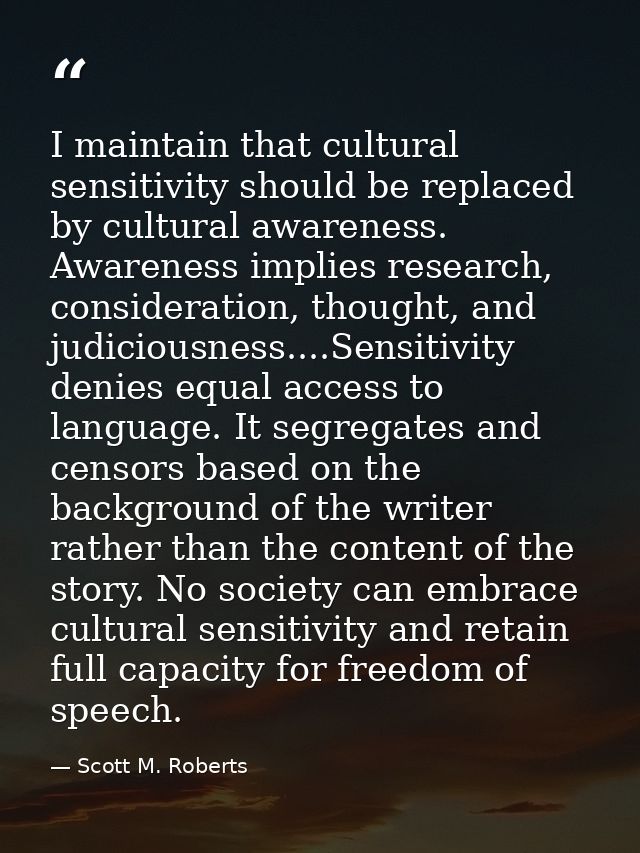 I maintain that cultural sensitivity should be replaced by cultural awareness. Awareness implies research, consideration — Scott M. Roberts