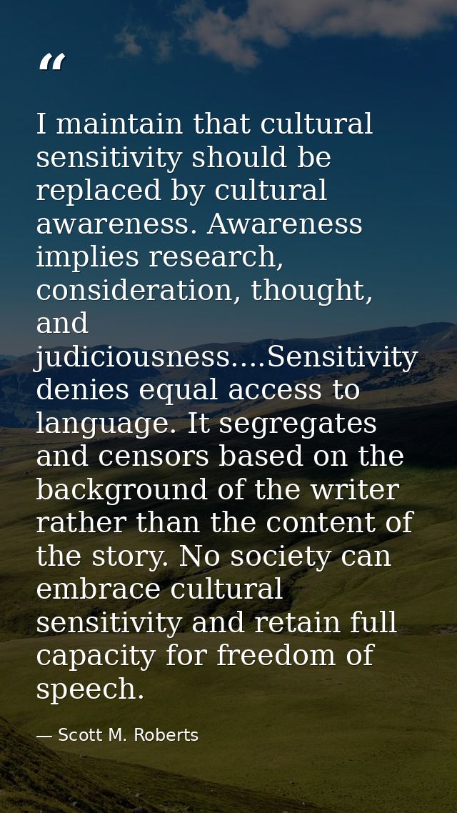 I maintain that cultural sensitivity should be replaced by cultural awareness. Awareness implies research, consideration — Scott M. Roberts