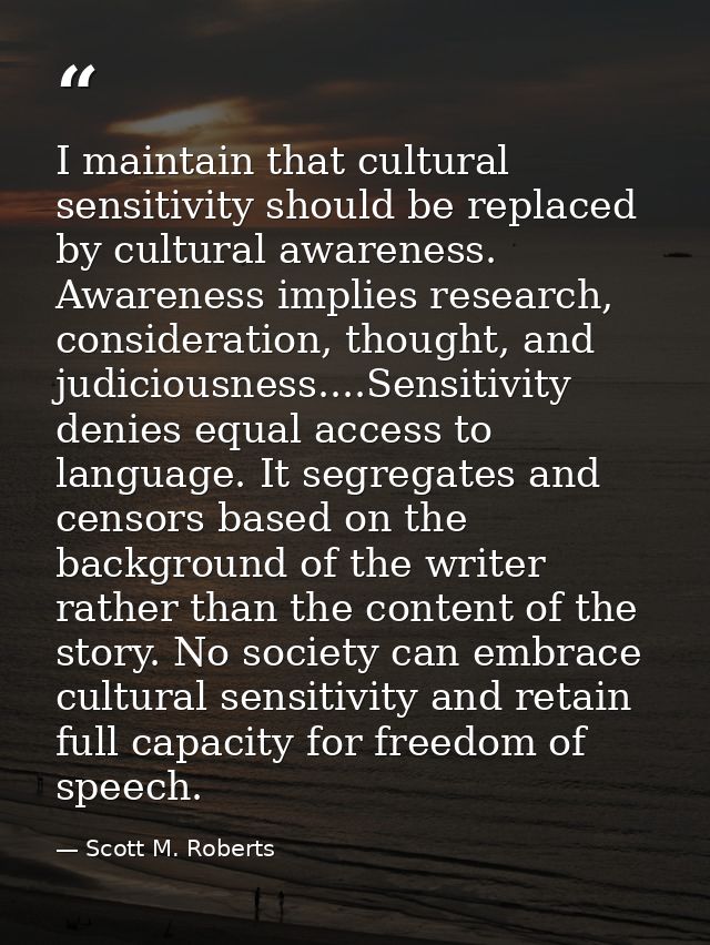 I maintain that cultural sensitivity should be replaced by cultural awareness. Awareness implies research, consideration — Scott M. Roberts
