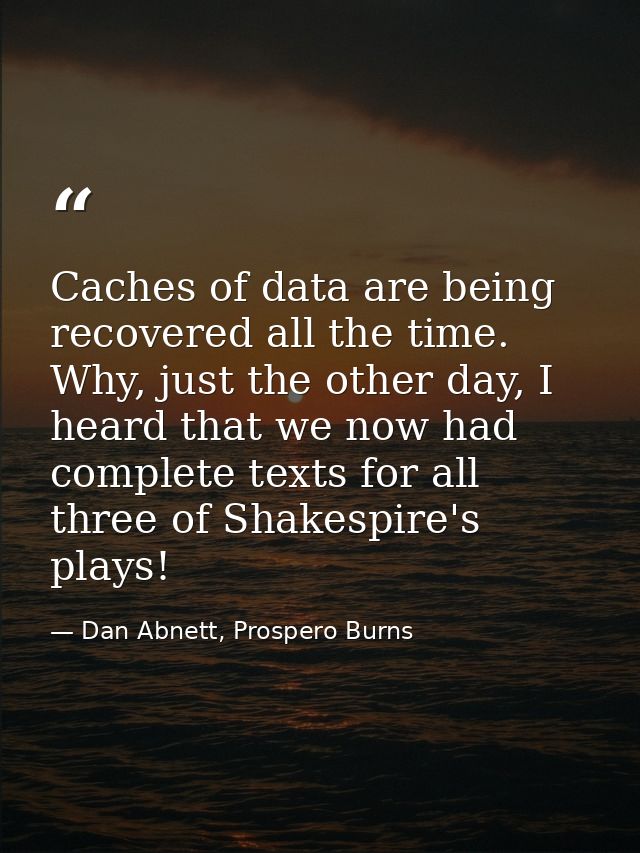 Caches of data are being recovered all the time. Why, just the other day, I heard that we now had complete texts for all — Dan Abnett, Prospero Burns
