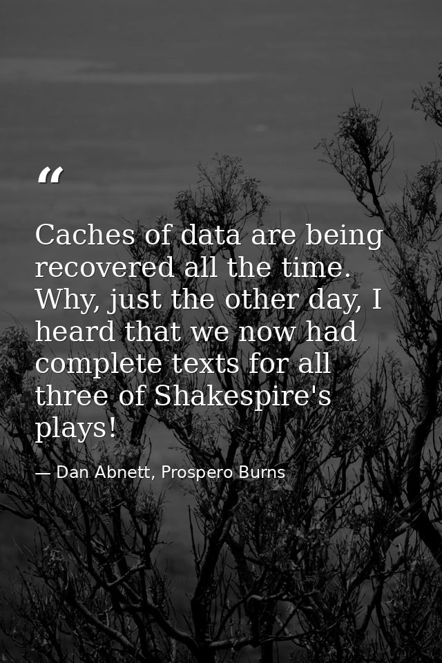Caches of data are being recovered all the time. Why, just the other day, I heard that we now had complete texts for all — Dan Abnett, Prospero Burns