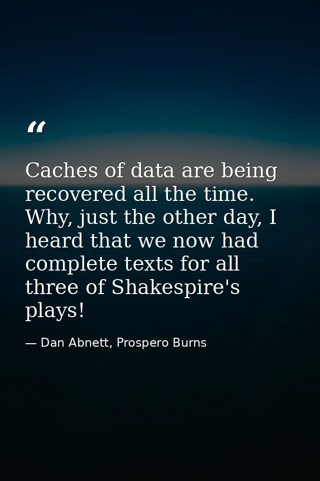 Caches of data are being recovered all the time. Why, just the other day, I heard that we now had complete texts for all — Dan Abnett, Prospero Burns