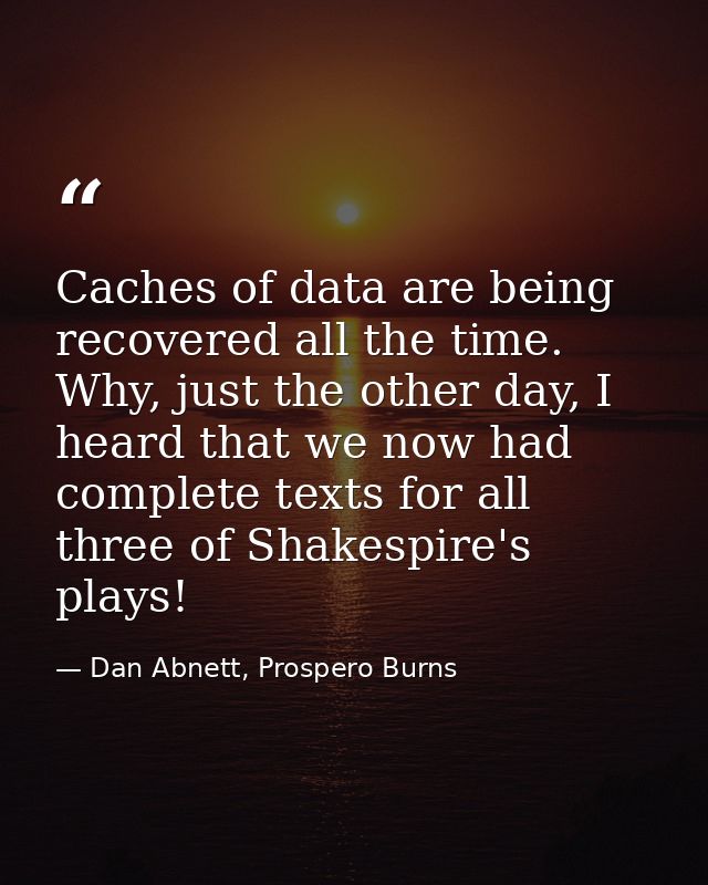 Caches of data are being recovered all the time. Why, just the other day, I heard that we now had complete texts for all — Dan Abnett, Prospero Burns