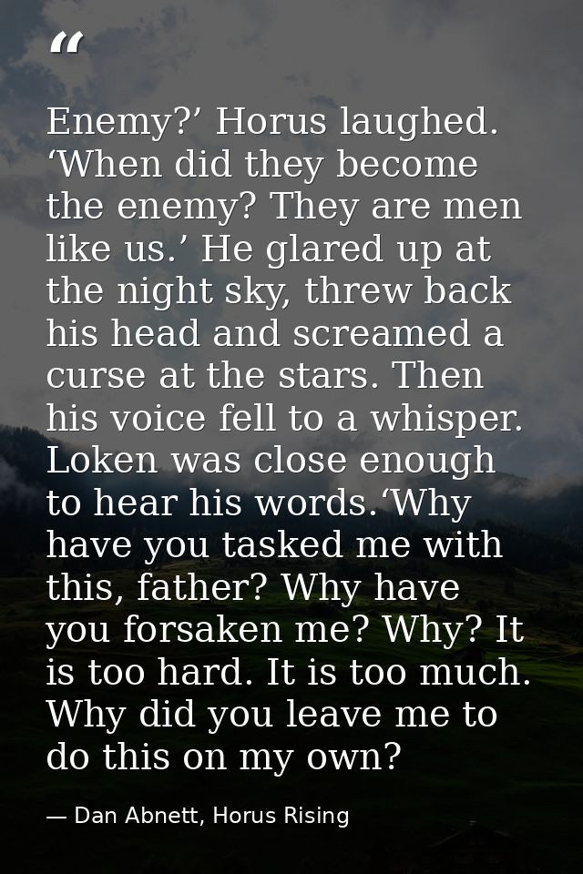 Enemy?’ Horus laughed. ‘When did they become the enemy? They are men like us.’ He glared up at the night sky, threw back — Dan Abnett, Horus Rising