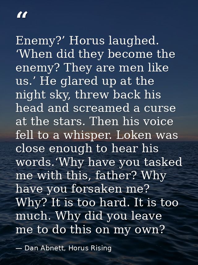 Enemy?’ Horus laughed. ‘When did they become the enemy? They are men like us.’ He glared up at the night sky, threw back — Dan Abnett, Horus Rising