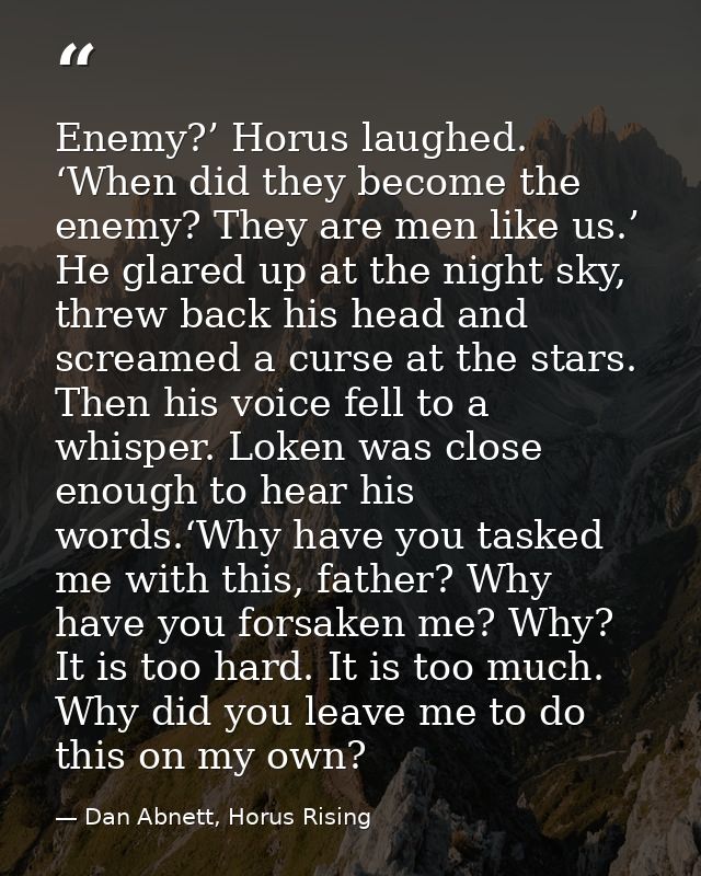Enemy?’ Horus laughed. ‘When did they become the enemy? They are men like us.’ He glared up at the night sky, threw back — Dan Abnett, Horus Rising