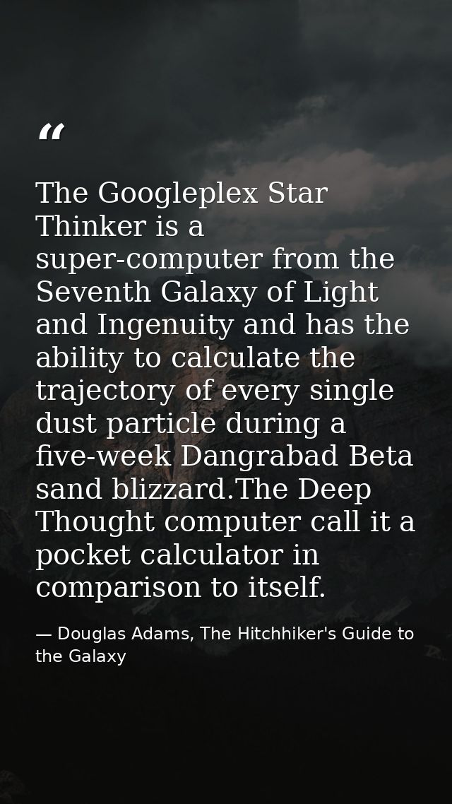The Googleplex Star Thinker is a super-computer from the Seventh Galaxy of Light and Ingenuity and has the ability to ca — Douglas Adams, The Hitchhiker's Guide to the Galaxy