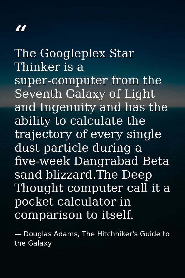 The Googleplex Star Thinker is a super-computer from the Seventh Galaxy of Light and Ingenuity and has the ability to ca — Douglas Adams, The Hitchhiker's Guide to the Galaxy