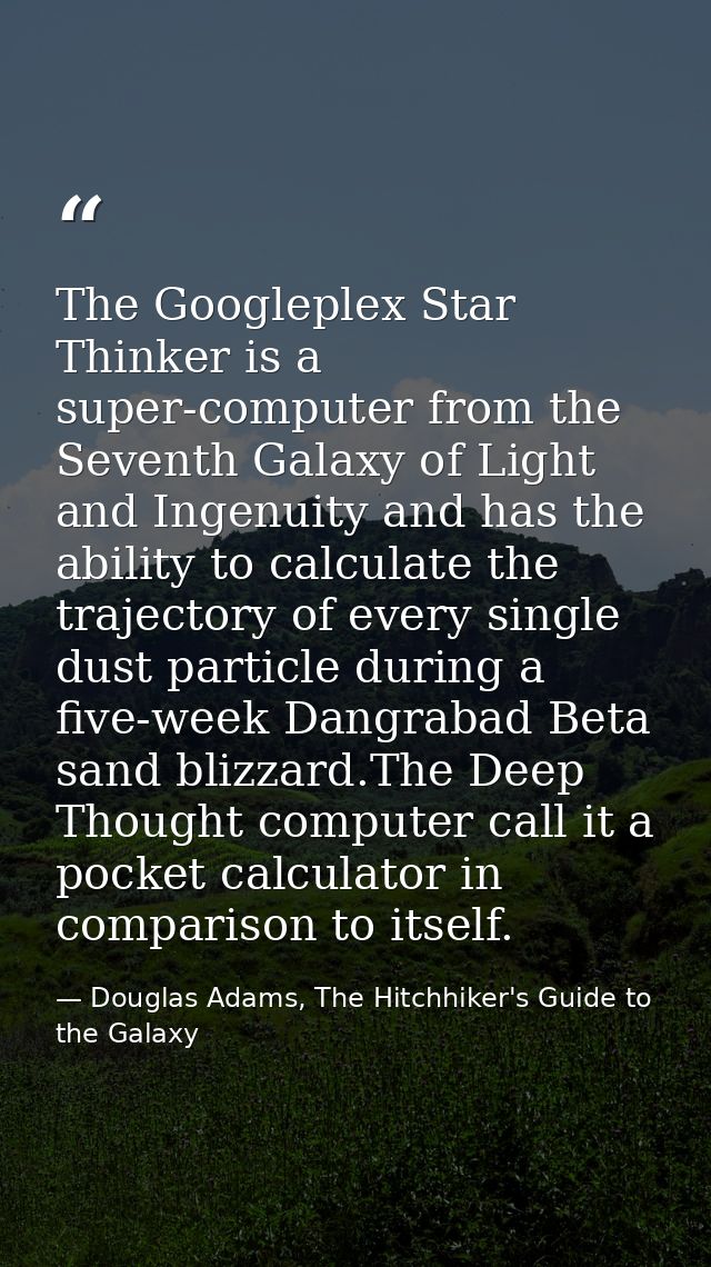The Googleplex Star Thinker is a super-computer from the Seventh Galaxy of Light and Ingenuity and has the ability to ca — Douglas Adams, The Hitchhiker's Guide to the Galaxy