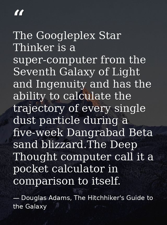 The Googleplex Star Thinker is a super-computer from the Seventh Galaxy of Light and Ingenuity and has the ability to ca — Douglas Adams, The Hitchhiker's Guide to the Galaxy
