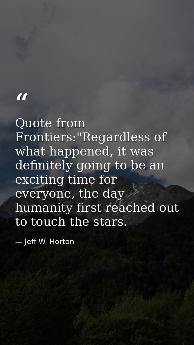 Quote from Frontiers:"Regardless of what happened, it was definitely going to be an exciting time for everyone, the day  — Jeff W. Horton