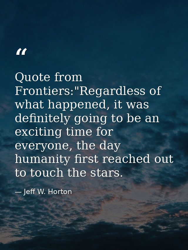 Quote from Frontiers:"Regardless of what happened, it was definitely going to be an exciting time for everyone, the day  — Jeff W. Horton