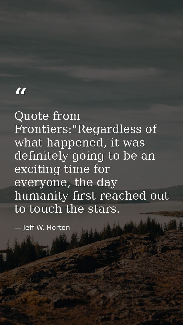 Quote from Frontiers:"Regardless of what happened, it was definitely going to be an exciting time for everyone, the day  — Jeff W. Horton