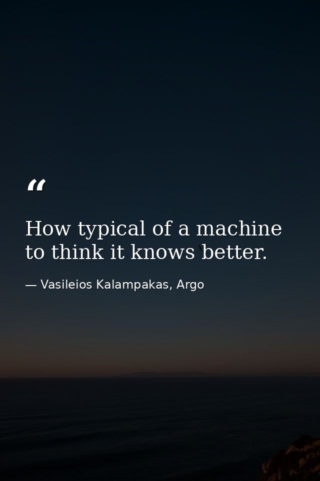 How typical of a machine to think it knows better. — Vasileios Kalampakas, Argo