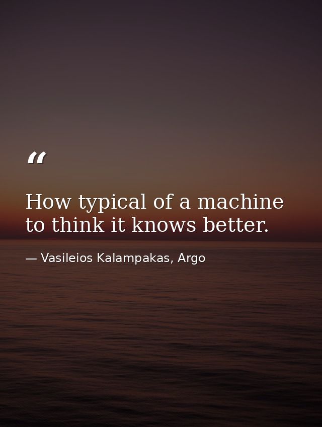 How typical of a machine to think it knows better. — Vasileios Kalampakas, Argo