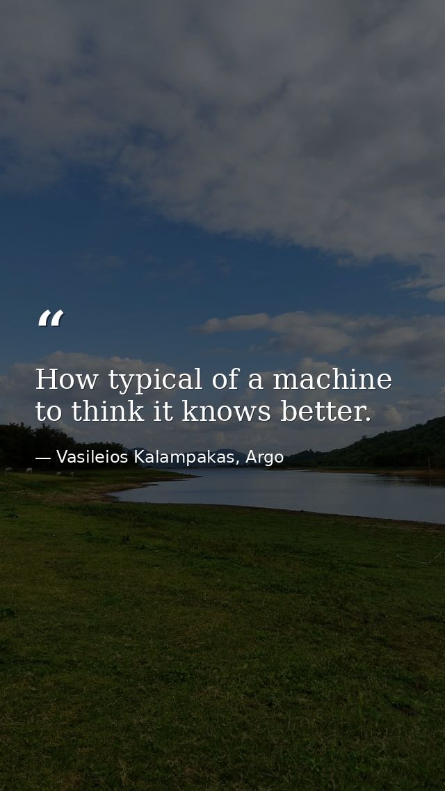 How typical of a machine to think it knows better. — Vasileios Kalampakas, Argo