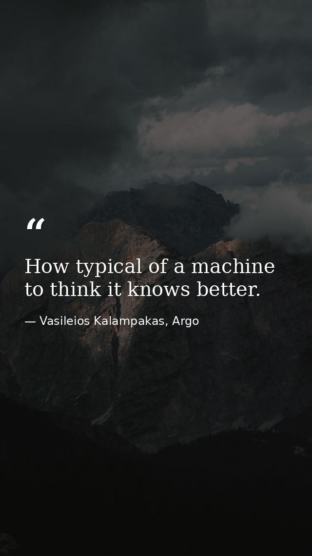 How typical of a machine to think it knows better. — Vasileios Kalampakas, Argo