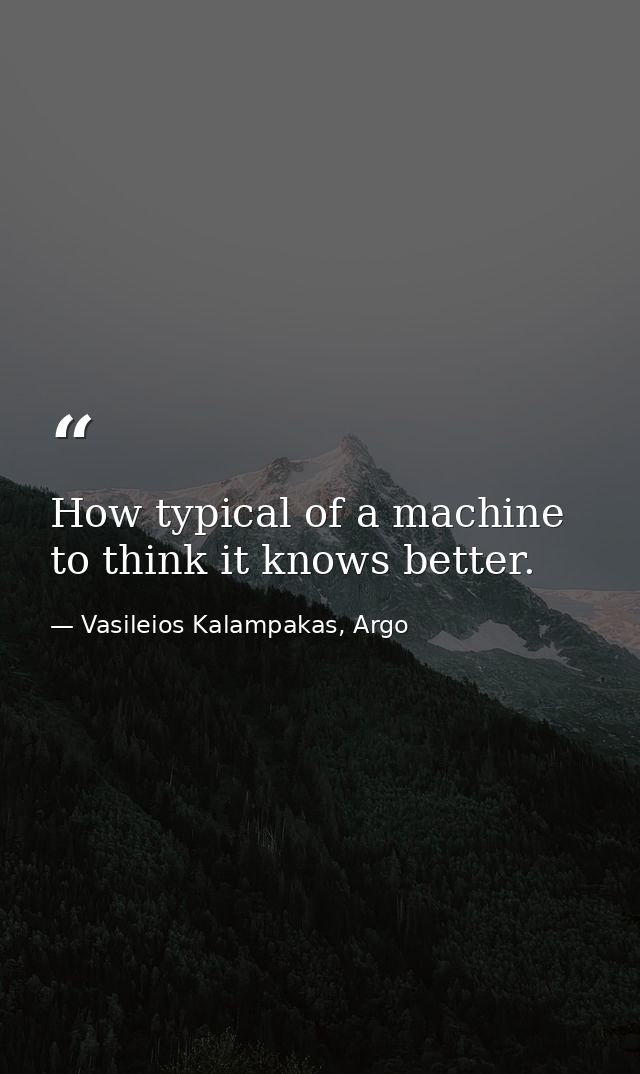 How typical of a machine to think it knows better. — Vasileios Kalampakas, Argo